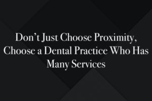 Don’t Just Choose Proximity, Choose a Dental Practice Who Has Many Services