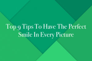 Top 9 Tips To Have The Perfect Smile In Every Picture