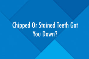 Chipped Or Stained Teeth Got You Down?