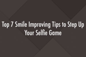 Top 7 Smile Improving Tips to Step Up Your Selfie Game