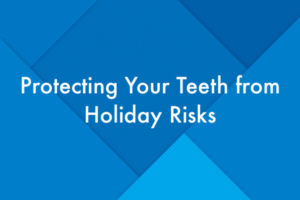 Protecting Your Teeth from Holiday Risks