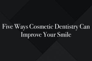 Five Ways Cosmetic Dentistry Can Improve Your Smile