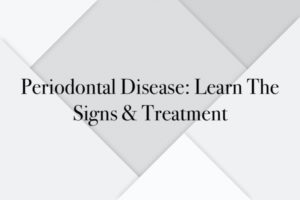 Periodontal Disease: Learn The Signs & Treatment