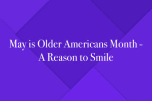 May is Older Americans Month - A Reason to Smile