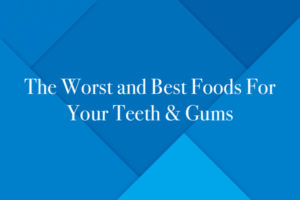 The Worst and Best Foods For Your Teeth & Gums